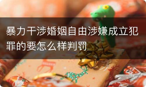暴力干涉婚姻自由涉嫌成立犯罪的要怎么样判罚