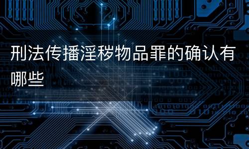 刑法传播淫秽物品罪的确认有哪些