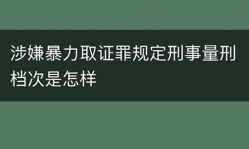 涉嫌暴力取证罪规定刑事量刑档次是怎样