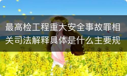 最高检工程重大安全事故罪相关司法解释具体是什么主要规定