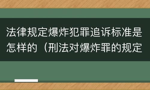法律规定爆炸犯罪追诉标准是怎样的（刑法对爆炸罪的规定）
