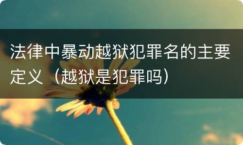 法律中暴动越狱犯罪名的主要定义（越狱是犯罪吗）