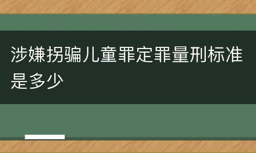 涉嫌拐骗儿童罪定罪量刑标准是多少