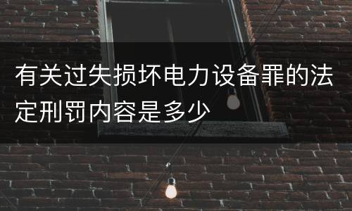 有关过失损坏电力设备罪的法定刑罚内容是多少