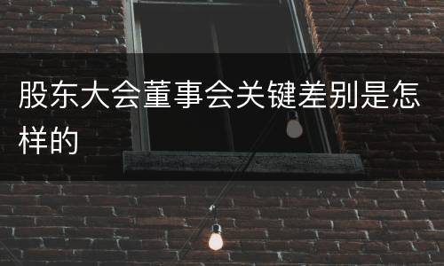 股东大会董事会关键差别是怎样的