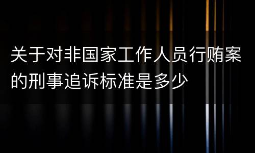 关于对非国家工作人员行贿案的刑事追诉标准是多少