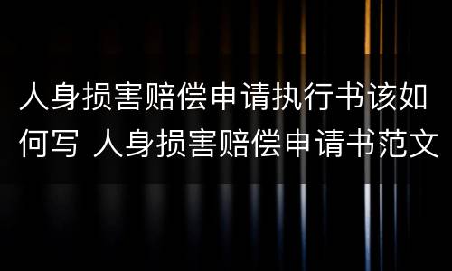 人身损害赔偿申请执行书该如何写 人身损害赔偿申请书范文