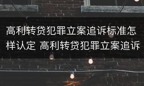 高利转贷犯罪立案追诉标准怎样认定 高利转贷犯罪立案追诉标准怎样认定的