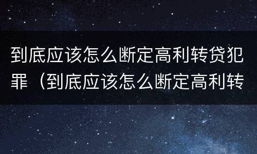 到底应该怎么断定高利转贷犯罪（到底应该怎么断定高利转贷犯罪行为）