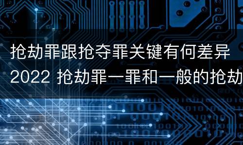 抢劫罪跟抢夺罪关键有何差异2022 抢劫罪一罪和一般的抢劫罪