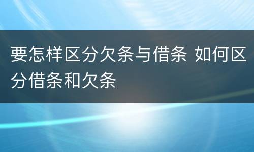 要怎样区分欠条与借条 如何区分借条和欠条