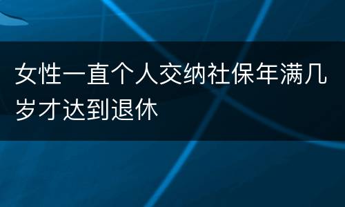 女性一直个人交纳社保年满几岁才达到退休