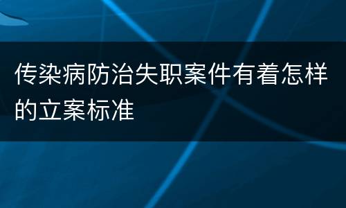 传染病防治失职案件有着怎样的立案标准