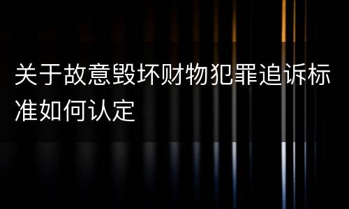 关于故意毁坏财物犯罪追诉标准如何认定