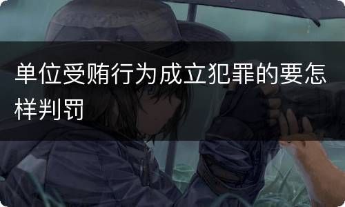 单位受贿行为成立犯罪的要怎样判罚