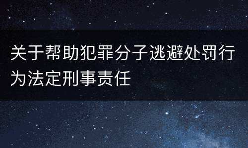 关于帮助犯罪分子逃避处罚行为法定刑事责任