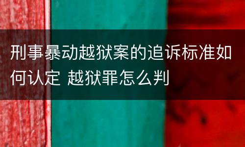 刑事暴动越狱案的追诉标准如何认定 越狱罪怎么判