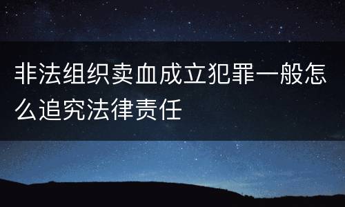 非法组织卖血成立犯罪一般怎么追究法律责任