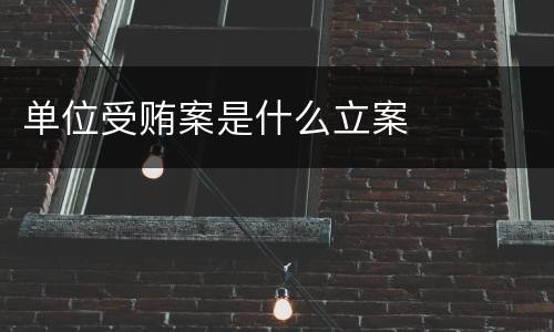 单位受贿案是什么立案