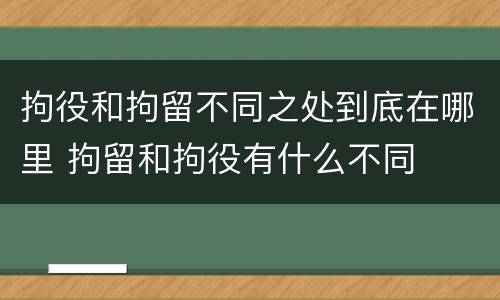 拘役和拘留不同之处到底在哪里 拘留和拘役有什么不同