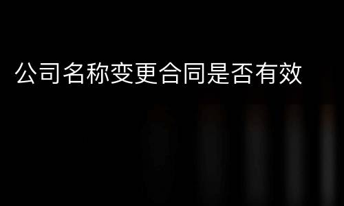 公司名称变更合同是否有效