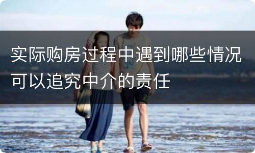 实际购房过程中遇到哪些情况可以追究中介的责任
