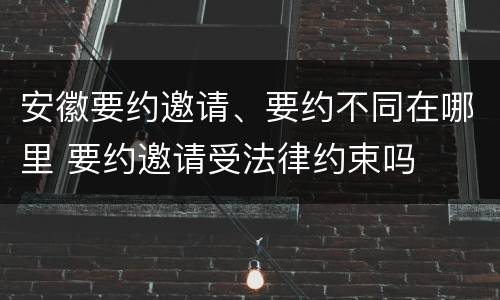安徽要约邀请、要约不同在哪里 要约邀请受法律约束吗