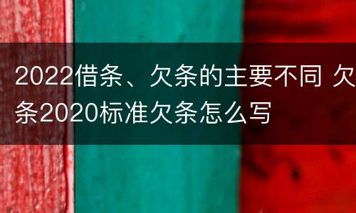 2022借条、欠条的主要不同 欠条2020标准欠条怎么写
