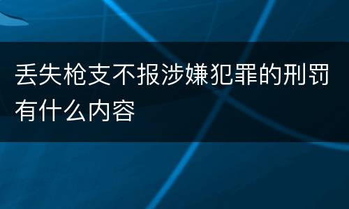 丢失枪支不报涉嫌犯罪的刑罚有什么内容