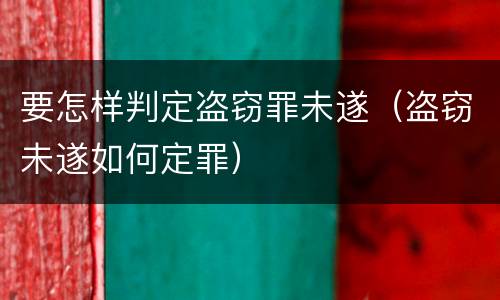 要怎样判定盗窃罪未遂（盗窃未遂如何定罪）