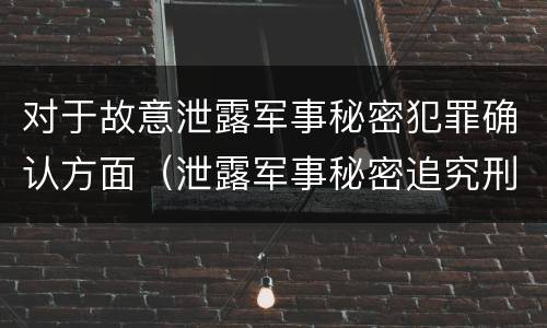 对于故意泄露军事秘密犯罪确认方面（泄露军事秘密追究刑事责任）