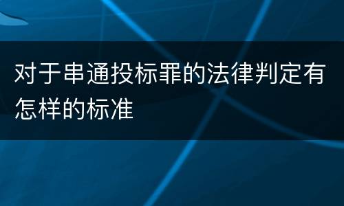 对于串通投标罪的法律判定有怎样的标准