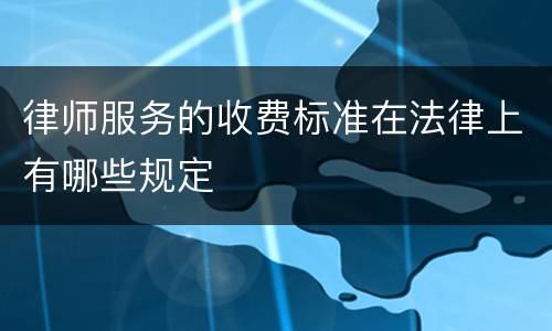 律师服务的收费标准在法律上有哪些规定