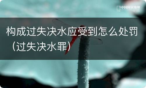 构成过失决水应受到怎么处罚（过失决水罪）