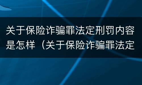 关于保险诈骗罪法定刑罚内容是怎样（关于保险诈骗罪法定刑罚内容是怎样的）
