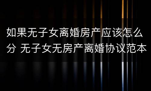 如果无子女离婚房产应该怎么分 无子女无房产离婚协议范本