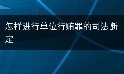 怎样进行单位行贿罪的司法断定