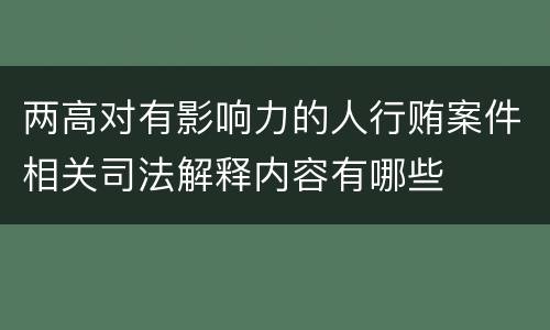 两高对有影响力的人行贿案件相关司法解释内容有哪些