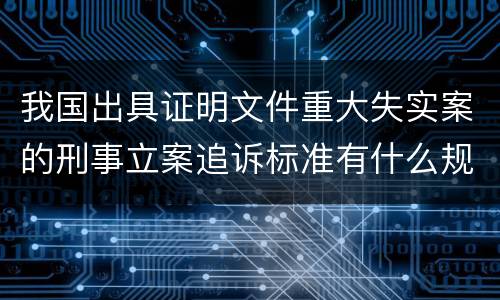 我国出具证明文件重大失实案的刑事立案追诉标准有什么规定