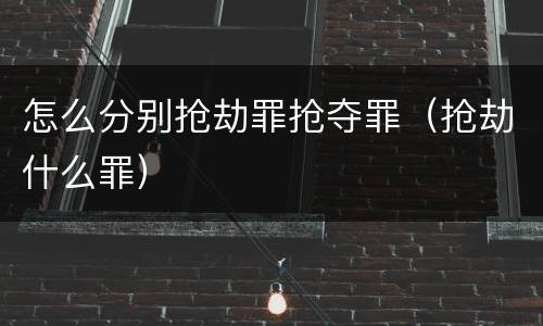 怎么分别抢劫罪抢夺罪（抢劫什么罪）