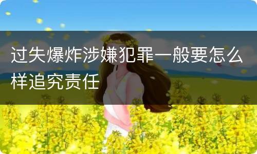 过失爆炸涉嫌犯罪一般要怎么样追究责任