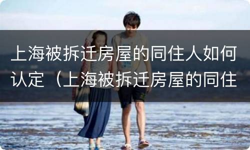 上海被拆迁房屋的同住人如何认定（上海被拆迁房屋的同住人如何认定房子）