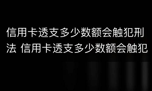 信用卡透支多少数额会触犯刑法 信用卡透支多少数额会触犯刑法