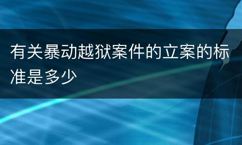 有关暴动越狱案件的立案的标准是多少
