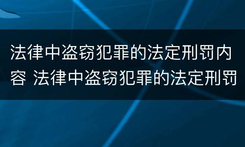 法律中盗窃犯罪的法定刑罚内容 法律中盗窃犯罪的法定刑罚内容有哪些