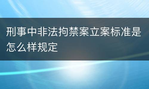 刑事中非法拘禁案立案标准是怎么样规定