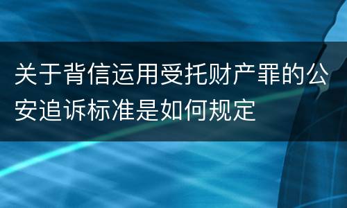 关于背信运用受托财产罪的公安追诉标准是如何规定