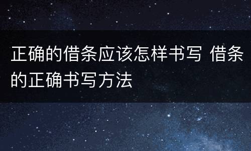正确的借条应该怎样书写 借条的正确书写方法
