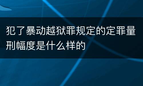 犯了暴动越狱罪规定的定罪量刑幅度是什么样的