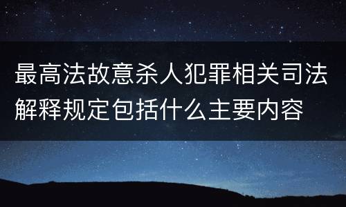 最高法故意杀人犯罪相关司法解释规定包括什么主要内容